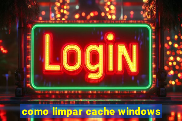 como limpar cache windows